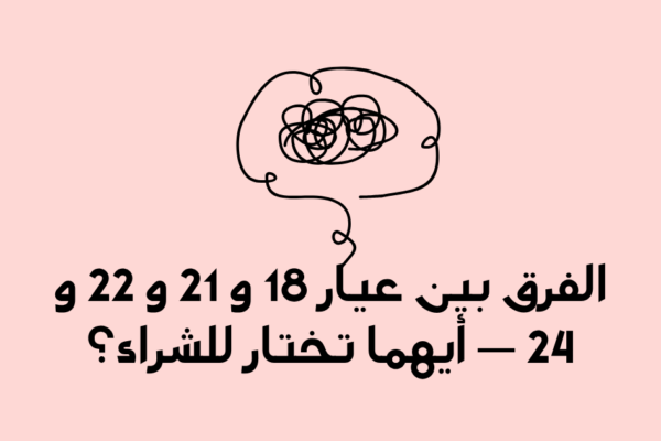 الفرق بين عيار 18 و 21 و 22 و 24 — أيهما تختار للشراء؟