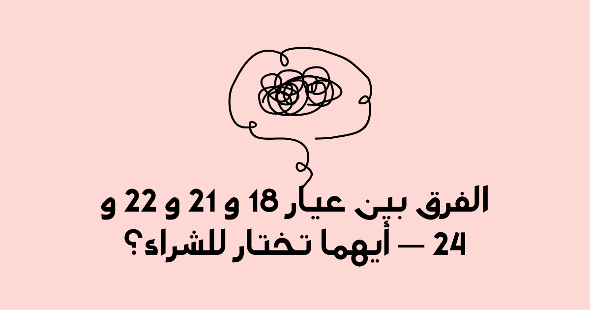 الفرق بين عيار 18 و 21 و 22 و 24 — أيهما تختار للشراء؟