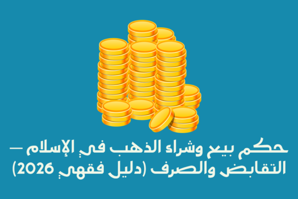 حكم بيع وشراء الذهب في الإسلام — التقابض والصرف (دليل فقهي 2026)