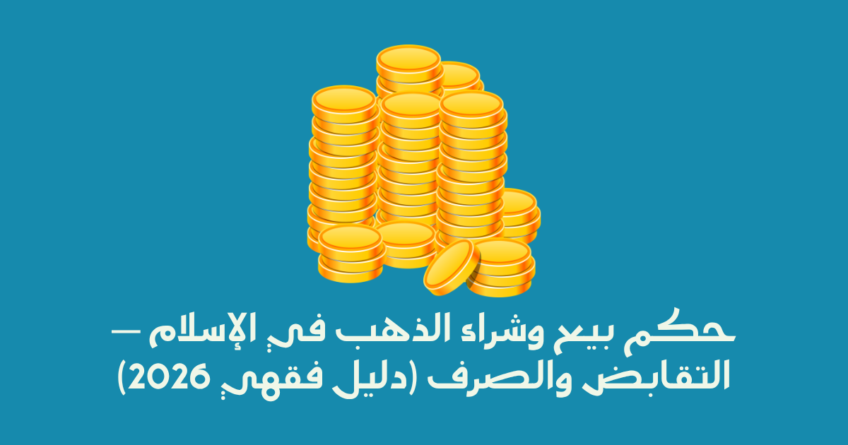 حكم بيع وشراء الذهب في الإسلام — التقابض والصرف (دليل فقهي 2026)
