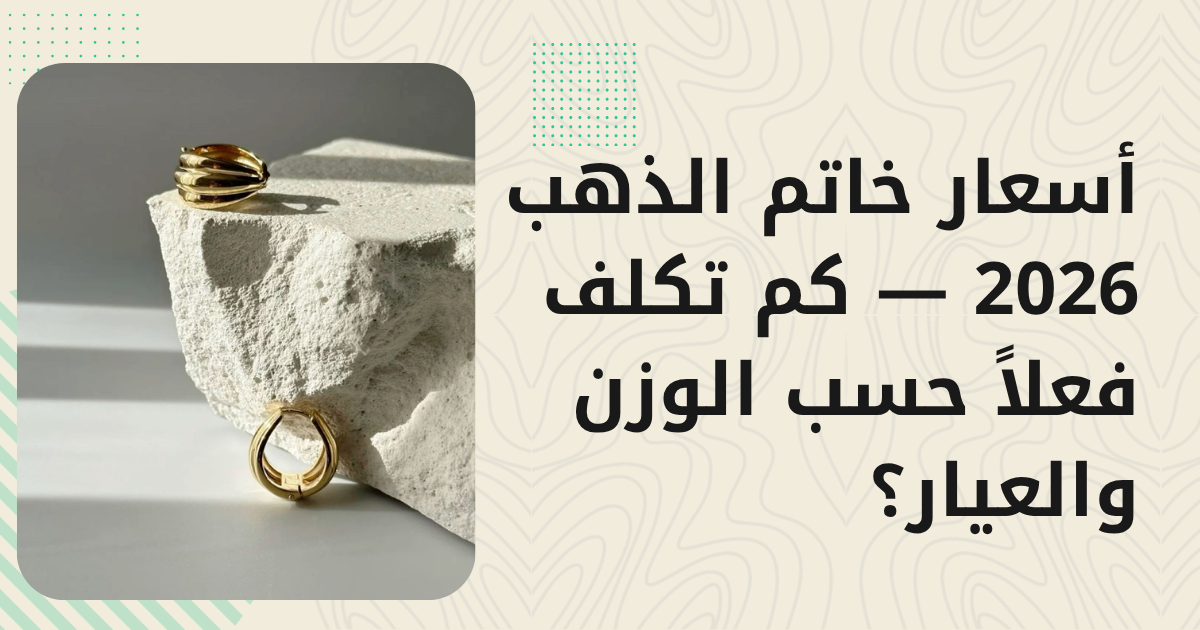 أسعار خاتم الذهب 2026 — كم تكلف فعلاً حسب الوزن والعيار؟
