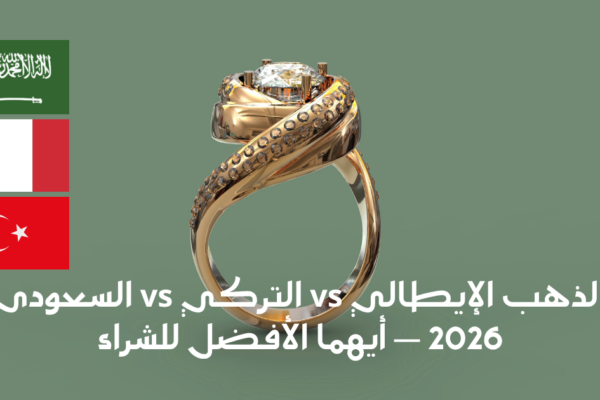 الذهب الإيطالي vs التركي vs السعودي — أيهما تختار؟ (المقارنة الشاملة 2026)
