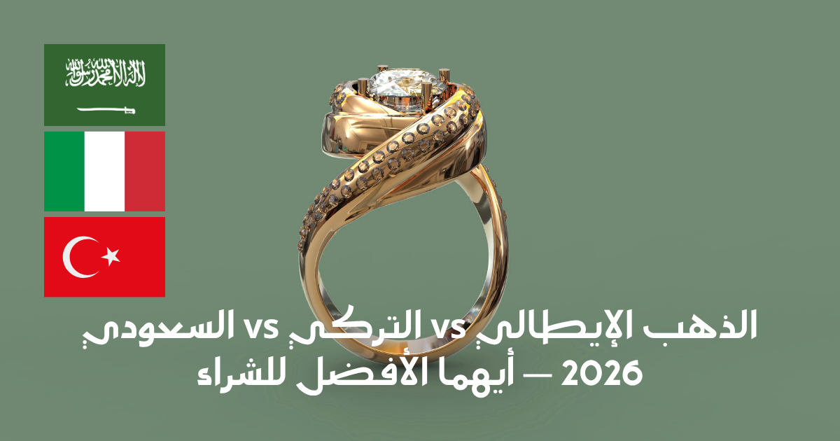 الذهب الإيطالي vs التركي vs السعودي — أيهما تختار؟ (المقارنة الشاملة 2026)