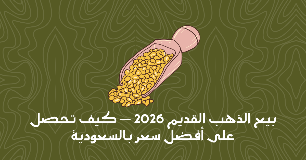 بيع الذهب القديم: كيف تحصل على أفضل سعر؟ (دليل البائع الذكي 2026)