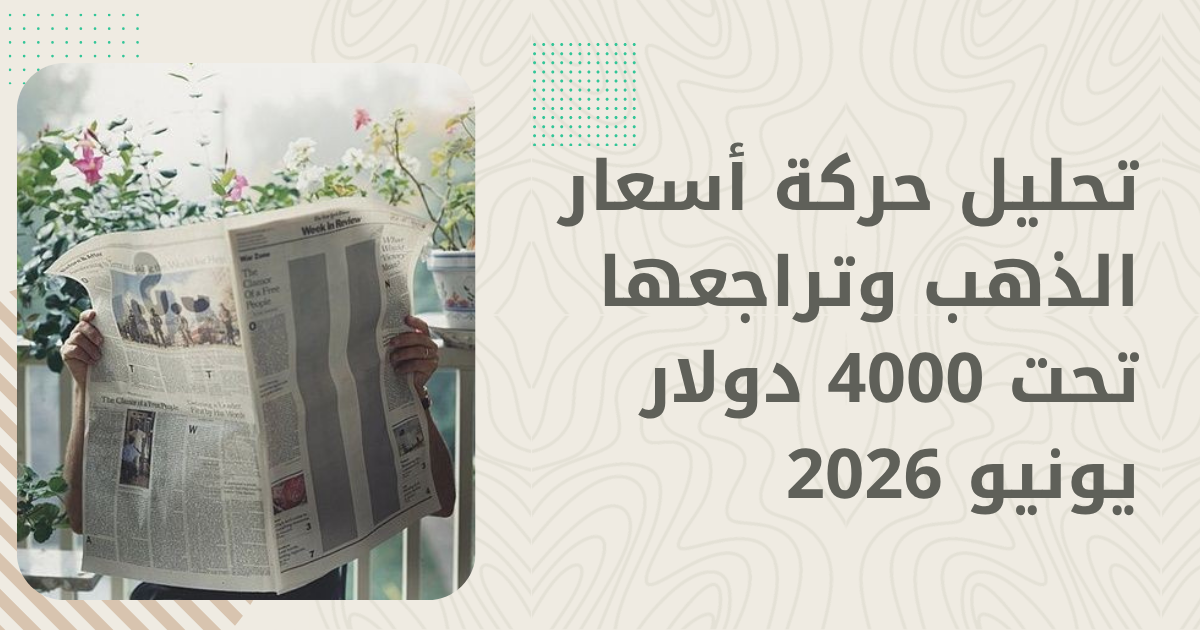 تحليل أسعار الذهب اليوم 28 يونيو | ماذا حدث للذهب في آخر أسبوعين؟ 2026
