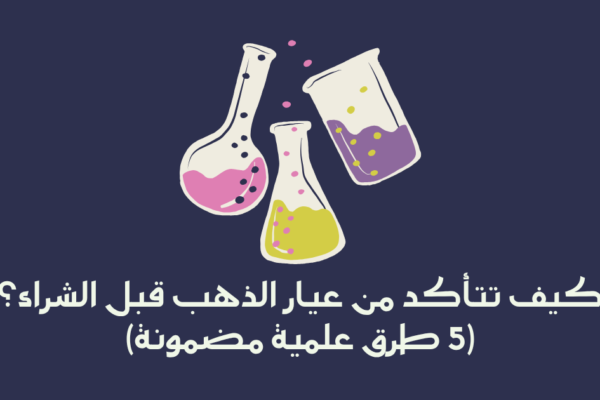 كيف تتأكد من عيار الذهب قبل الشراء؟ (5 طرق علمية مضمونة)