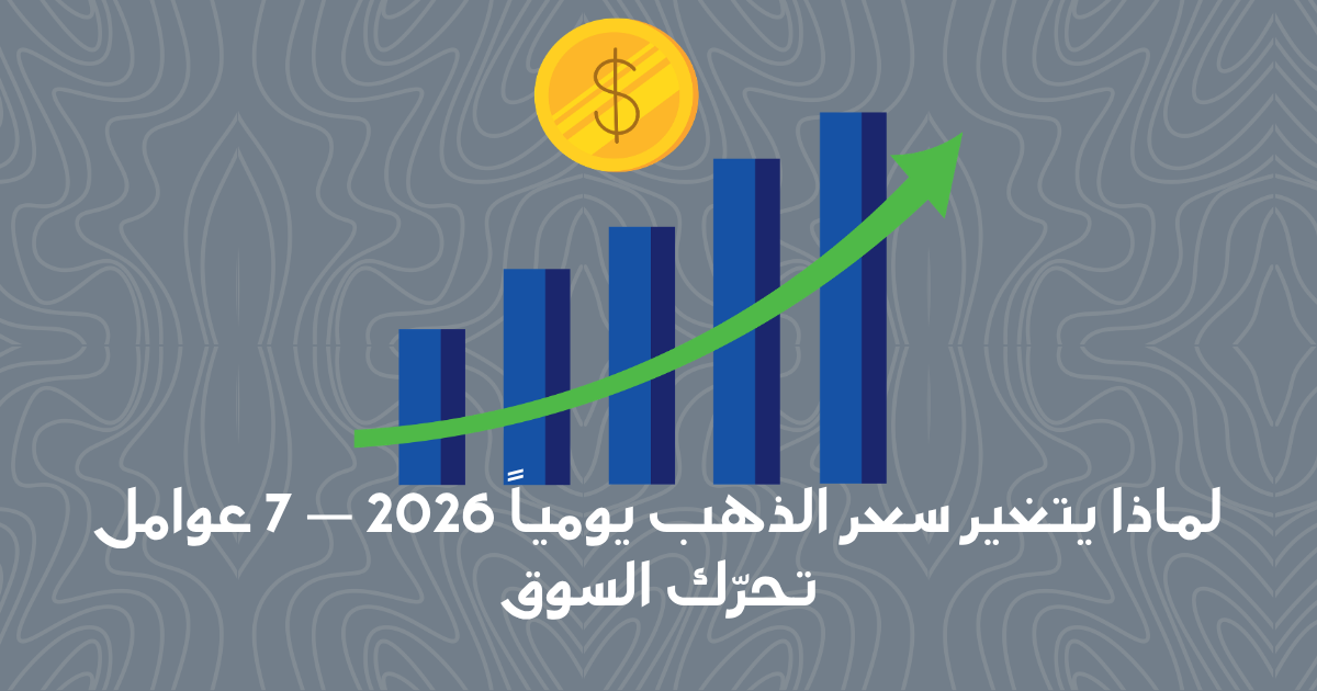 لماذا يتغير سعر الذهب يومياً؟ 7 عوامل اقتصادية أساسية (2026)