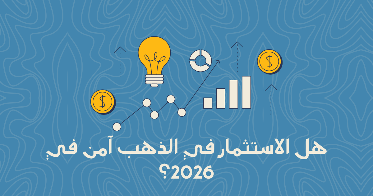هل الاستثمار في الذهب آمن في 2026؟ تحليل المخاطر والعوائد
