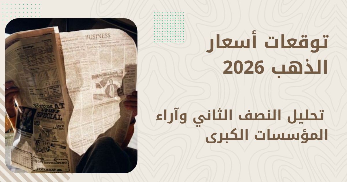 توقعات أسعار الذهب 2026 — تحليل النصف الثاني وآراء المؤسسات الكبرى