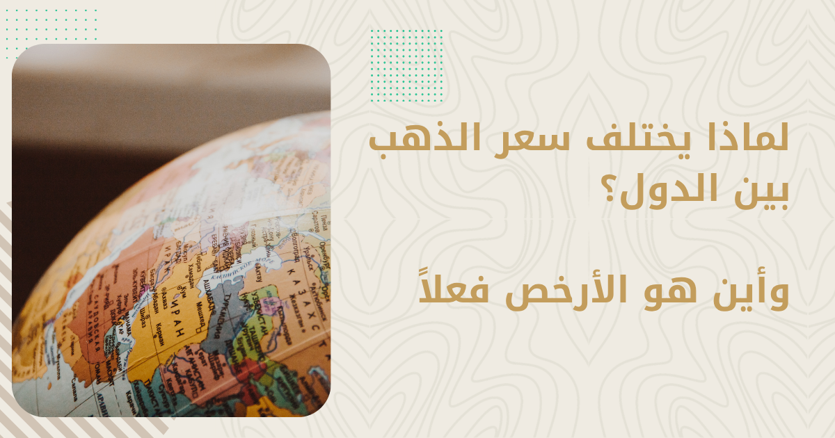 لماذا يختلف سعر الذهب بين الدول؟ وأين هو الأرخص فعلاً
