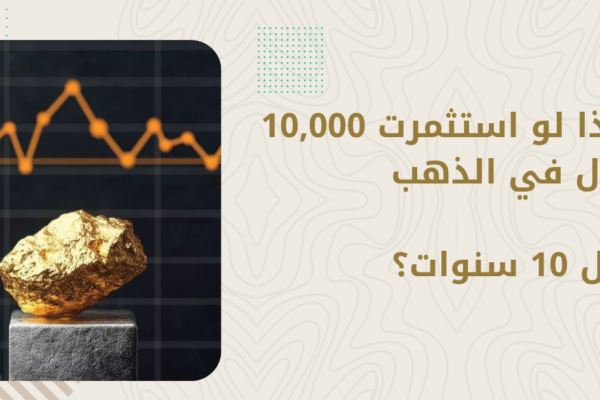 ماذا لو استثمرت 10,000 ريال في الذهب قبل 10 سنوات؟