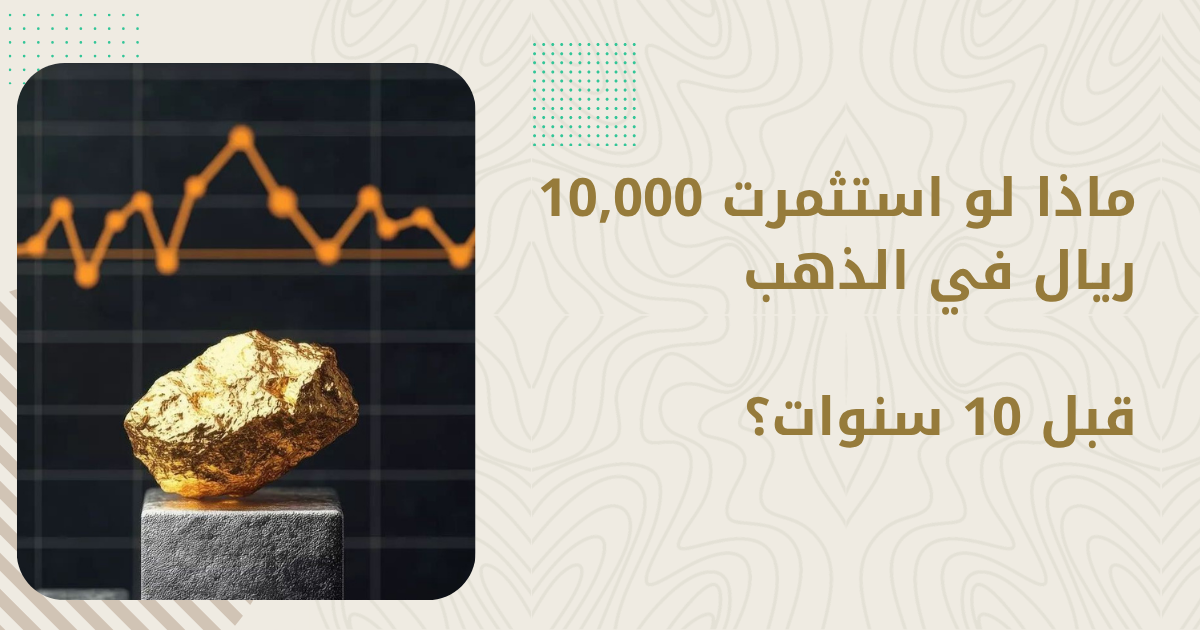 ماذا لو استثمرت 10,000 ريال في الذهب قبل 10 سنوات؟