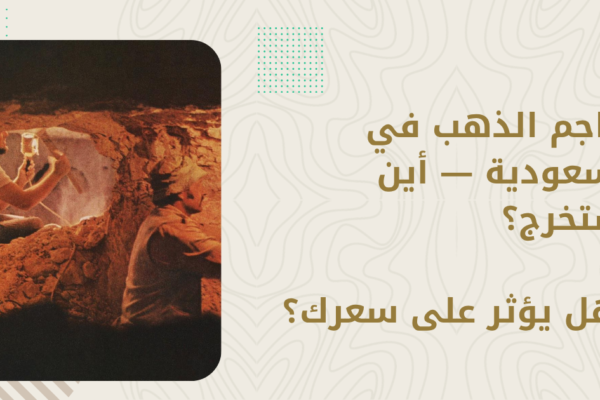 مناجم الذهب في السعودية — أين يُستخرج؟ وهل يؤثر على سعرك؟