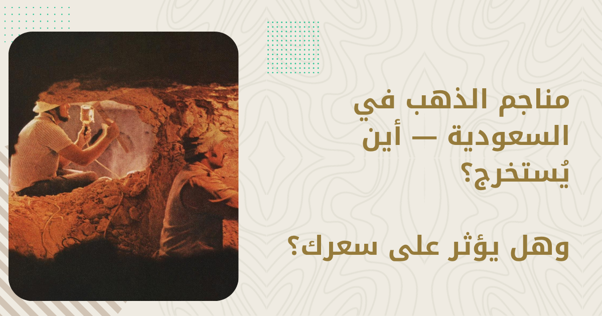 مناجم الذهب في السعودية — أين يُستخرج؟ وهل يؤثر على سعرك؟