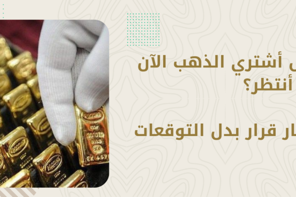 هل أشتري الذهب الآن أم أنتظر؟ إطار قرار بدل التوقعات